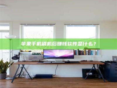 潜江苹果手机刷机后赚钱软件是什么？