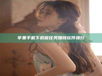 潜江苹果手机下载做任务赚钱软件排行