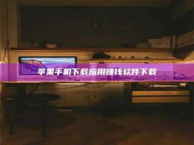 潜江苹果手机下载应用赚钱软件下载