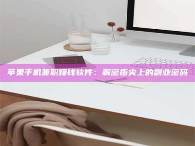 潜江苹果手机兼职赚钱软件：解密指尖上的副业密码