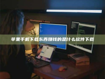 潜江苹果手机下载东西赚钱的是什么软件下载