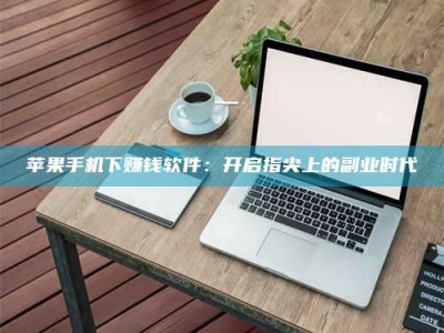 潜江苹果手机下赚钱软件：开启指尖上的副业时代